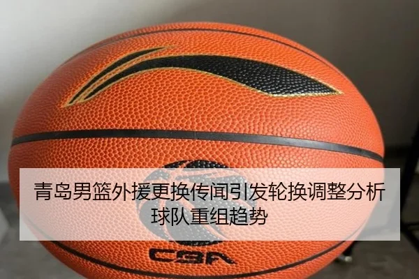 青岛男篮外援更换传闻引发轮换调整分析球队重组趋势